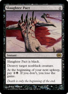 Slaughter Pact
 Destroy target nonblack creature.
At the beginning of your next upkeep, pay {2}{B}. If you don't, you lose the game.